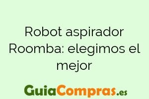 Robot aspirador Roomba: elegimos el mejor
