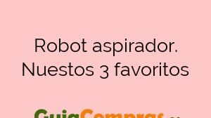 Robot aspirador. Nuestos 3 favoritos