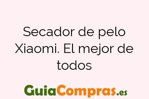 Secador de pelo Xiaomi. El mejor de todos