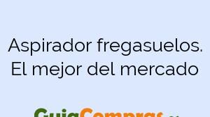 Aspirador fregasuelos. El mejor del mercado