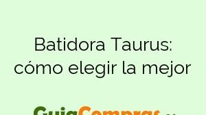 Batidora Taurus: cómo elegir la mejor