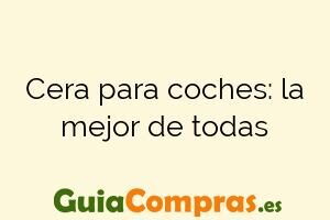 Cera para coches: la mejor de todas