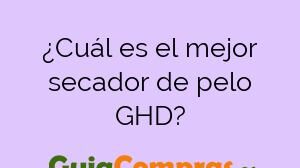 ¿Cuál es el mejor secador de pelo GHD?