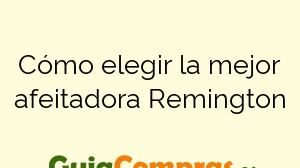 Cómo elegir la mejor afeitadora Remington
