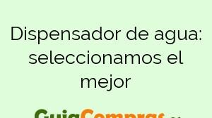 Dispensador de agua: seleccionamos el mejor