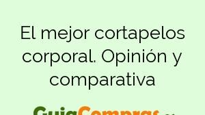 El mejor cortapelos corporal. Opinión y comparativa