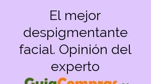 El mejor despigmentante facial. Opinión del experto