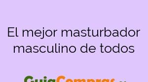 El mejor masturbador masculino de todos