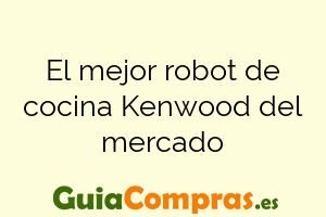 El mejor robot de cocina Kenwood del mercado