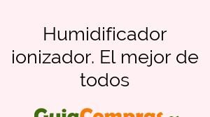 Humidificador ionizador. El mejor de todos