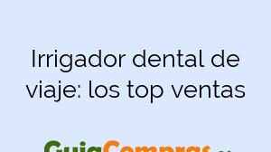 Irrigador dental de viaje: los top ventas