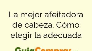La mejor afeitadora de cabeza. Cómo elegir la adecuada