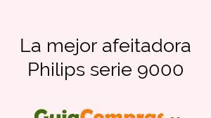 La mejor afeitadora Philips serie 9000