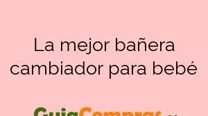 La mejor bañera cambiador para bebé