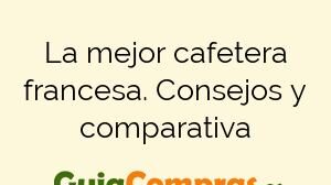 La mejor cafetera francesa. Consejos y comparativa
