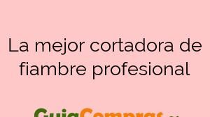 La mejor cortadora de fiambre profesional