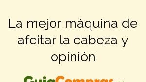 La mejor máquina de afeitar la cabeza y opinión