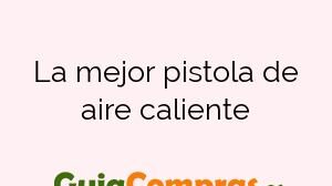 La mejor pistola de aire caliente
