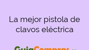 La mejor pistola de clavos eléctrica