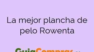 La mejor plancha de pelo Rowenta