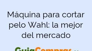 Máquina para cortar pelo Wahl: la mejor del mercado