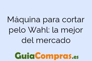 Máquina para cortar pelo Wahl: la mejor del mercado
