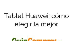 Tablet Huawei: cómo elegir la mejor