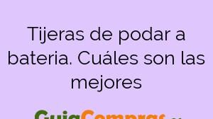 Tijeras de podar a bateria. Cuáles son las mejores