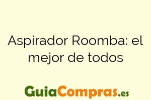 Aspirador Roomba: el mejor de todos