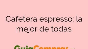 Cafetera espresso: la mejor de todas