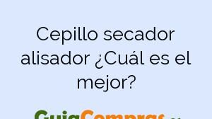 Cepillo secador alisador ¿Cuál es el mejor?