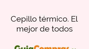 Cepillo térmico. El mejor de todos
