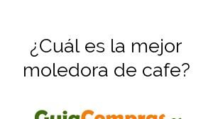 ¿Cuál es la mejor moledora de cafe?