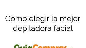 Cómo elegir la mejor depiladora facial