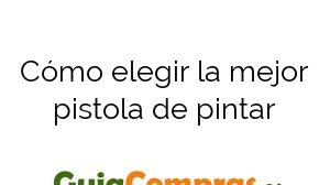 Cómo elegir la mejor pistola de pintar