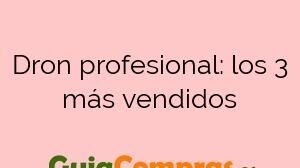 Dron profesional: los 3 más vendidos
