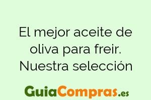 El mejor aceite de oliva para freir. Nuestra selección