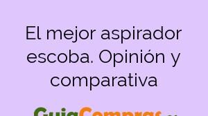 El mejor aspirador escoba. Opinión y comparativa