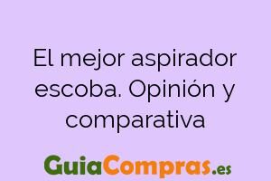 El mejor aspirador escoba. Opinión y comparativa