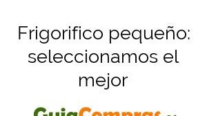 Frigorifico pequeño: seleccionamos el mejor