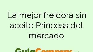 La mejor freidora sin aceite Princess del mercado