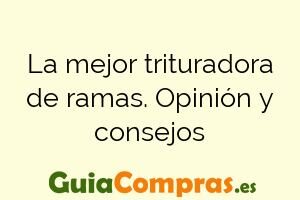 La mejor trituradora de ramas. Opinión y consejos