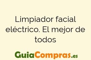 Limpiador facial eléctrico. El mejor de todos