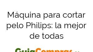 Máquina para cortar pelo Philips: la mejor de todas