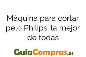 Máquina para cortar pelo Philips: la mejor de todas