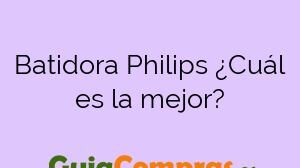 Batidora Philips ¿Cuál es la mejor?