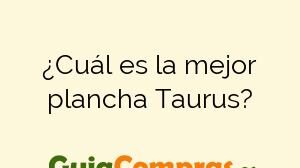 ¿Cuál es la mejor plancha Taurus?