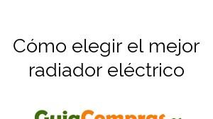 Cómo elegir el mejor radiador eléctrico