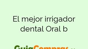 El mejor irrigador dental Oral b
