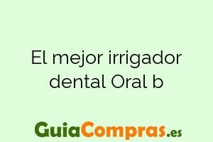 El mejor irrigador dental Oral b